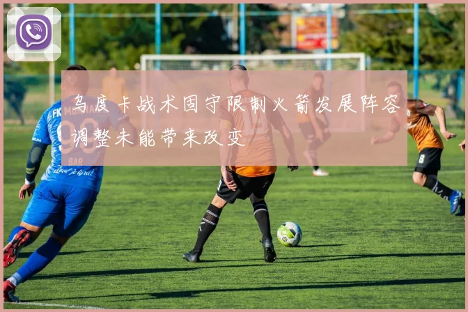 乌度卡战术固守限制火箭发展阵容调整未能带来改变