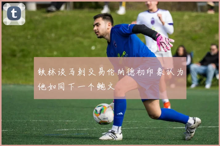 铁林谈马刺交易伦纳德初印象认为他如同下一个鲍文