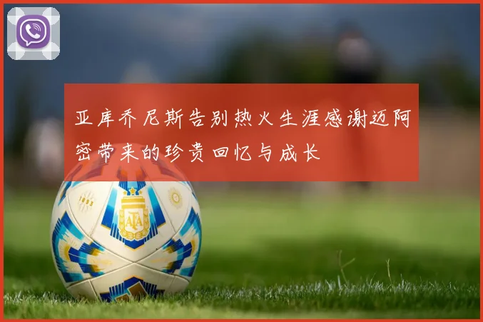 亚库乔尼斯告别热火生涯感谢迈阿密带来的珍贵回忆与成长