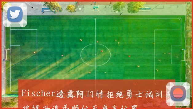 Fischer透露阿门特拒绝勇士试训或将提升选秀顺位至更高位置