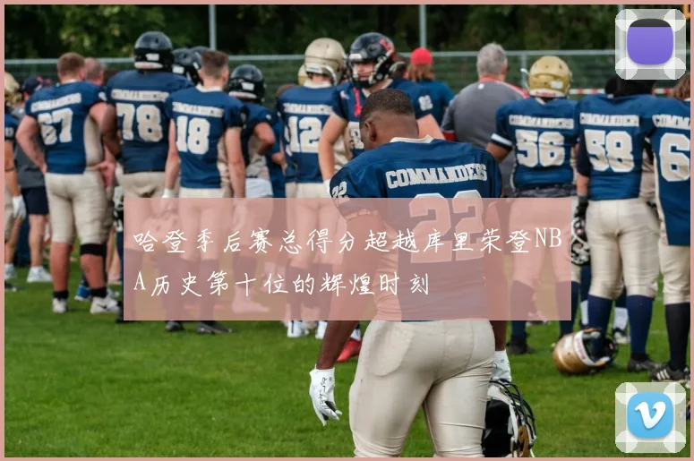 哈登季后赛总得分超越库里荣登NBA历史第十位的辉煌时刻