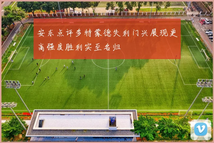 安东点评多特蒙德失利门兴展现更高强度胜利实至名归