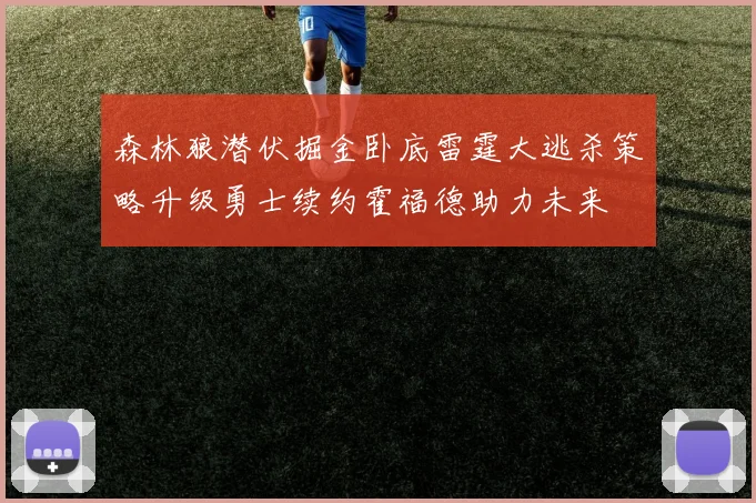 森林狼潜伏掘金卧底雷霆大逃杀策略升级勇士续约霍福德助力未来