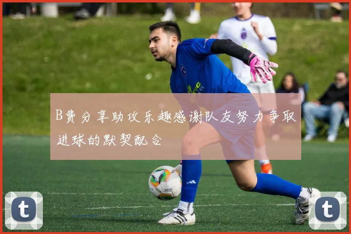 B费分享助攻乐趣感谢队友努力争取进球的默契配合